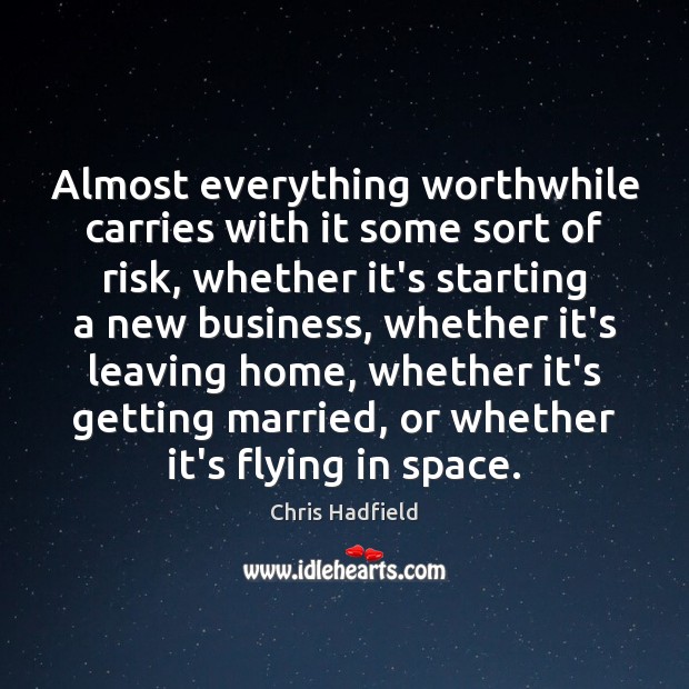 Almost everything worthwhile carries with it some sort of risk, whether it’s Chris Hadfield Picture Quote