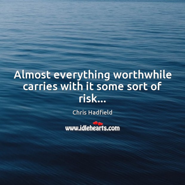 Almost everything worthwhile carries with it some sort of risk… Chris Hadfield Picture Quote