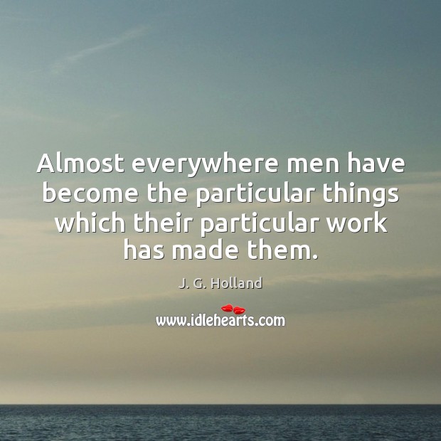 Almost everywhere men have become the particular things which their particular work Image