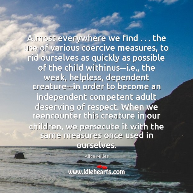 Almost everywhere we find . . . the use of various coercive measures, to rid Alice Miller Picture Quote