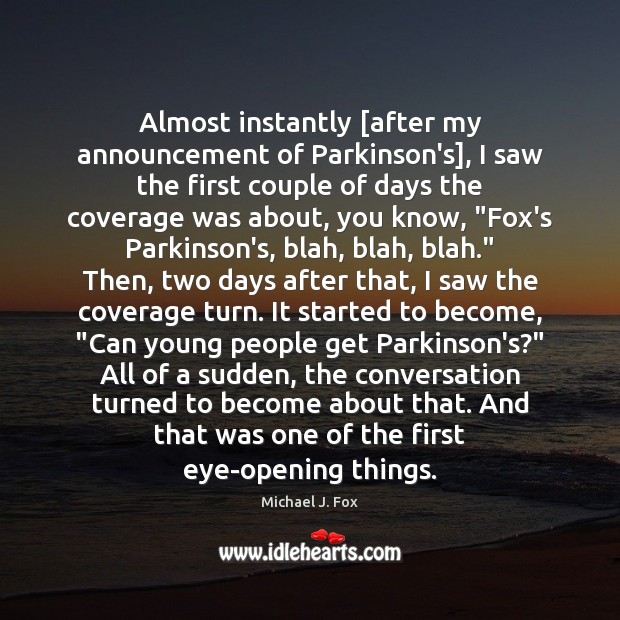 Almost instantly [after my announcement of Parkinson’s], I saw the first couple Michael J. Fox Picture Quote