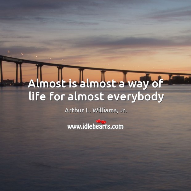 Almost is almost a way of life for almost everybody Image