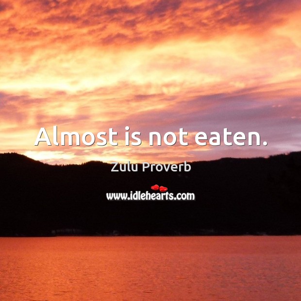 Almost is not eaten. Zulu Proverbs Image