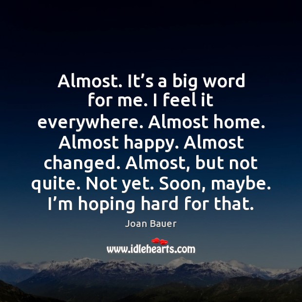Almost. It’s a big word for me. I feel it everywhere. Joan Bauer Picture Quote