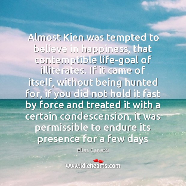 Almost Kien was tempted to believe in happiness, that contemptible life-goal of Elias Canetti Picture Quote