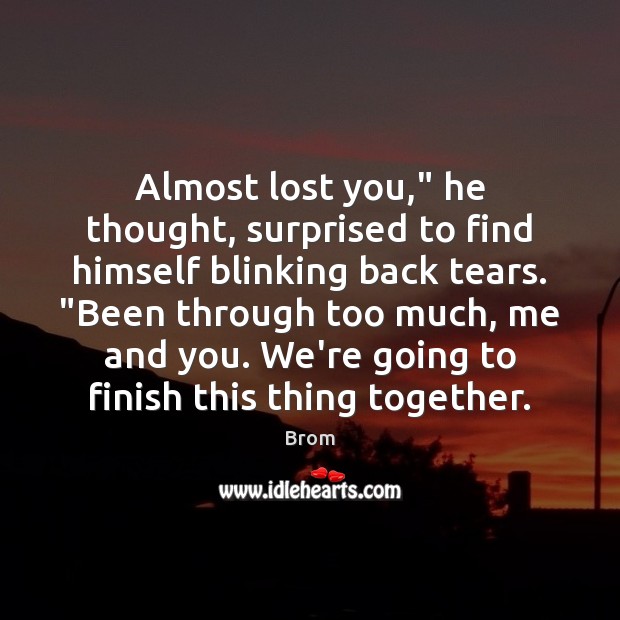Almost lost you,” he thought, surprised to find himself blinking back tears. “ Brom Picture Quote