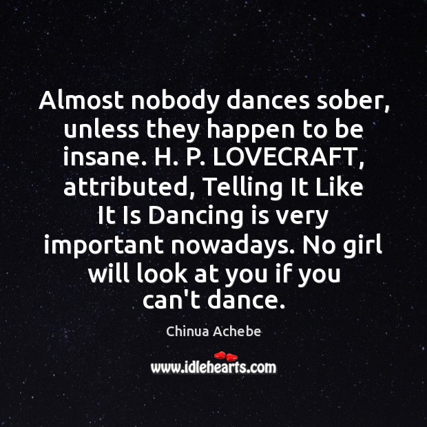 Almost nobody dances sober, unless they happen to be insane. H. P. Dance Quotes Image
