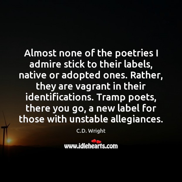 Almost none of the poetries I admire stick to their labels, native C.D. Wright Picture Quote