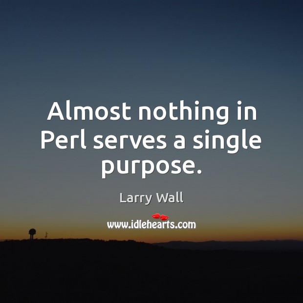 Almost nothing in Perl serves a single purpose. Larry Wall Picture Quote