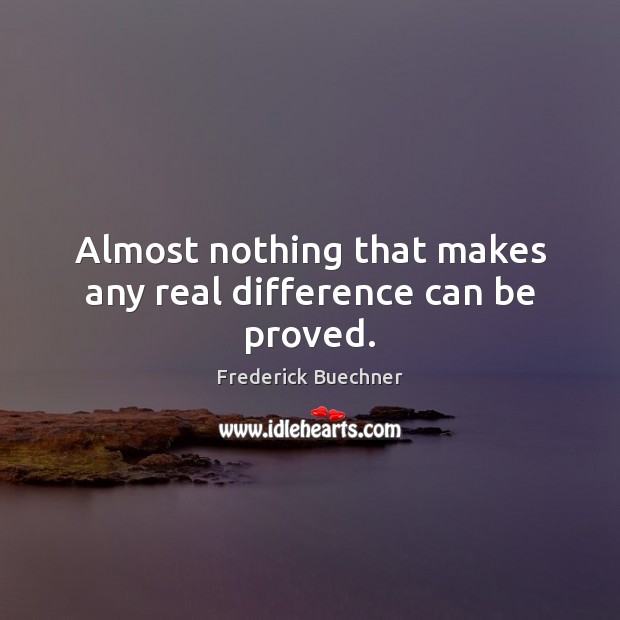 Almost nothing that makes any real difference can be proved. Frederick Buechner Picture Quote