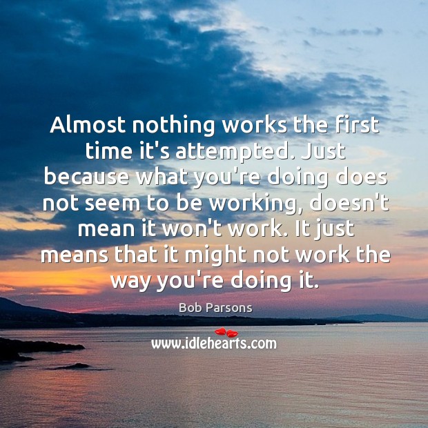 Almost nothing works the first time it’s attempted. Just because what you’re Bob Parsons Picture Quote