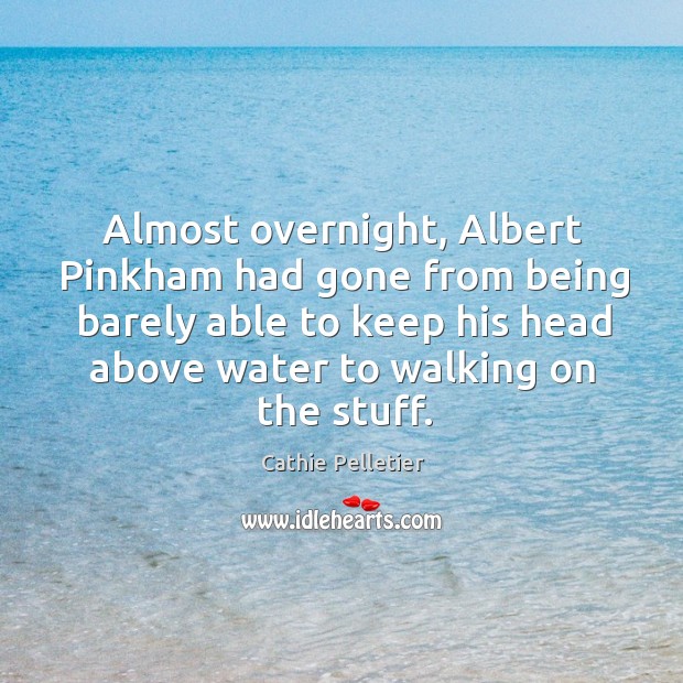 Almost overnight, Albert Pinkham had gone from being barely able to keep Cathie Pelletier Picture Quote