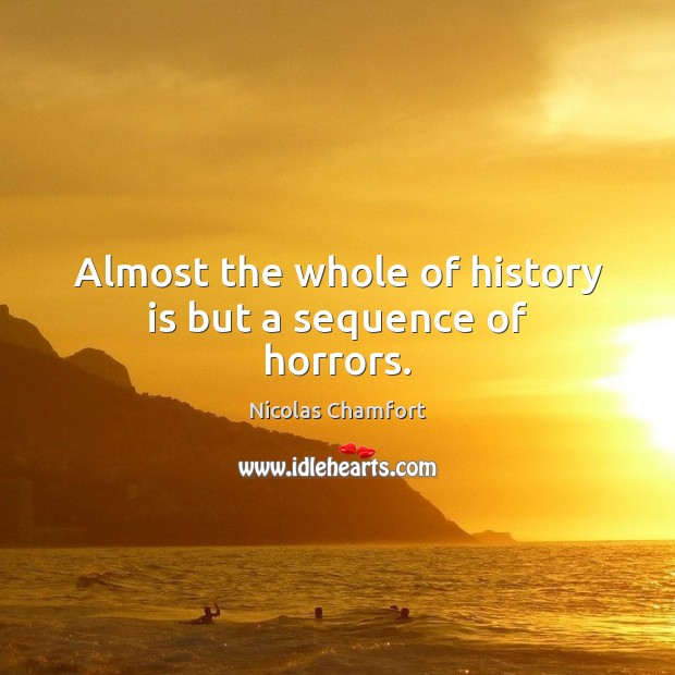 Almost the whole of history is but a sequence of horrors. Nicolas Chamfort Picture Quote