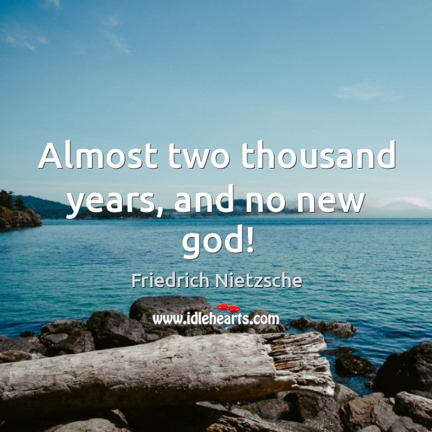 Almost two thousand years, and no new God! Friedrich Nietzsche Picture Quote