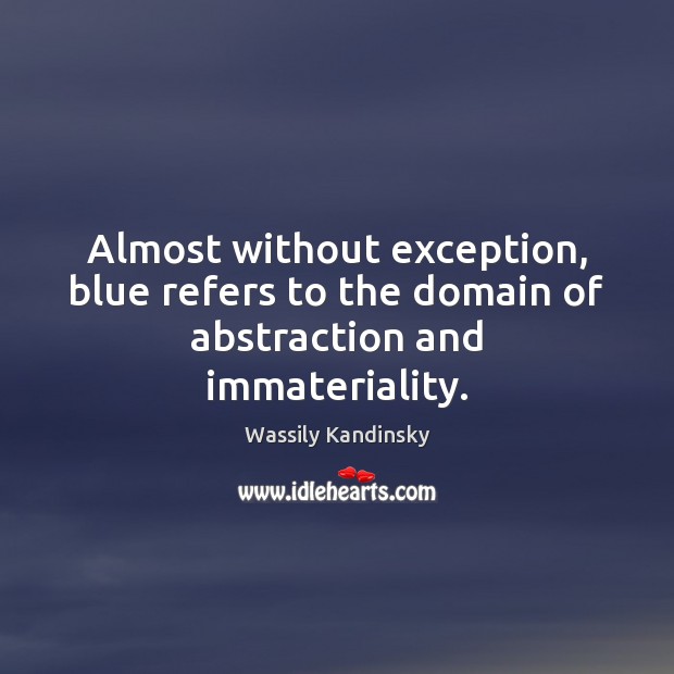 Almost without exception, blue refers to the domain of abstraction and immateriality. Wassily Kandinsky Picture Quote