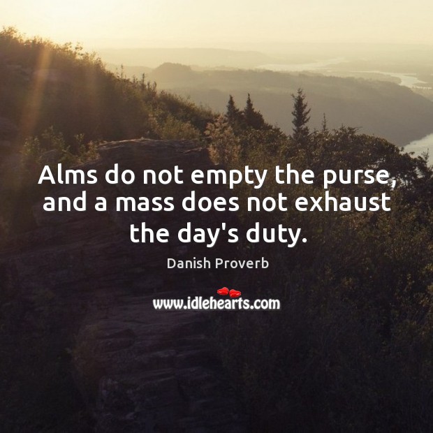 Alms do not empty the purse, and a mass does not exhaust the day’s duty. Danish Proverbs Image