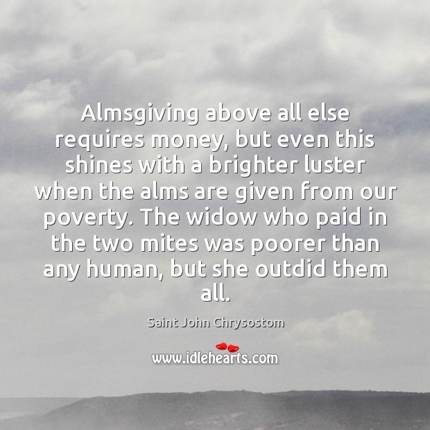 Almsgiving above all else requires money, but even this shines with a Saint John Chrysostom Picture Quote