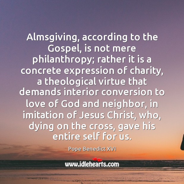 Almsgiving, according to the Gospel, is not mere philanthropy; rather it is 