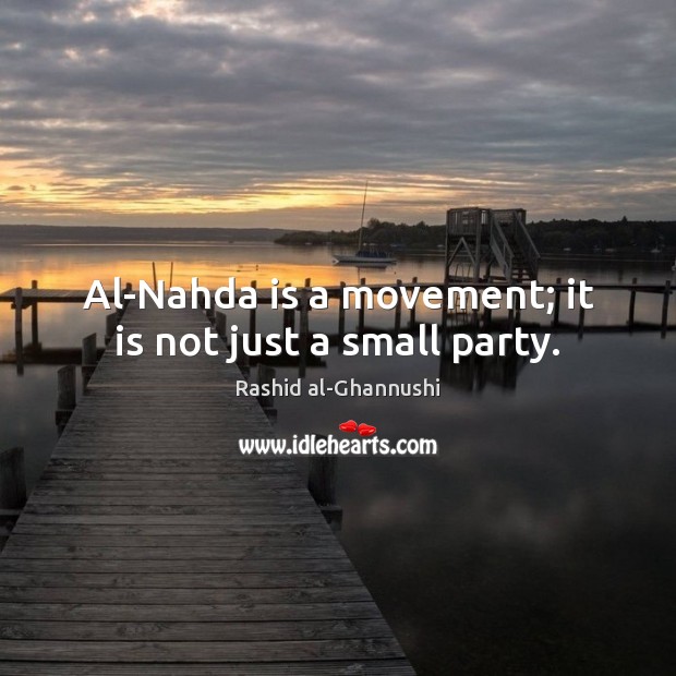 Al-Nahda is a movement; it is not just a small party. Rashid al-Ghannushi Picture Quote