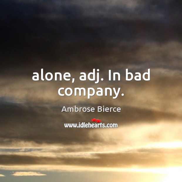 Alone, adj. In bad company. Ambrose Bierce Picture Quote
