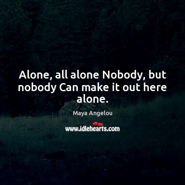 Alone, all alone Nobody, but nobody Can make it out here alone. Image