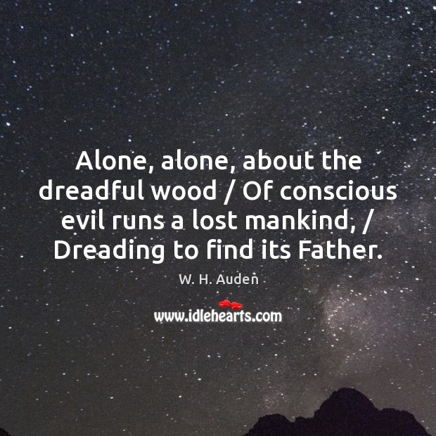 Alone, alone, about the dreadful wood / Of conscious evil runs a lost W. H. Auden Picture Quote