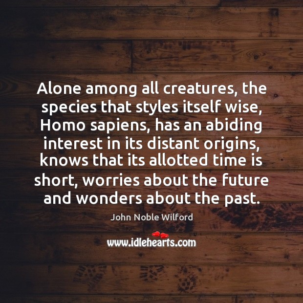 Alone among all creatures, the species that styles itself wise, Homo sapiens, Image