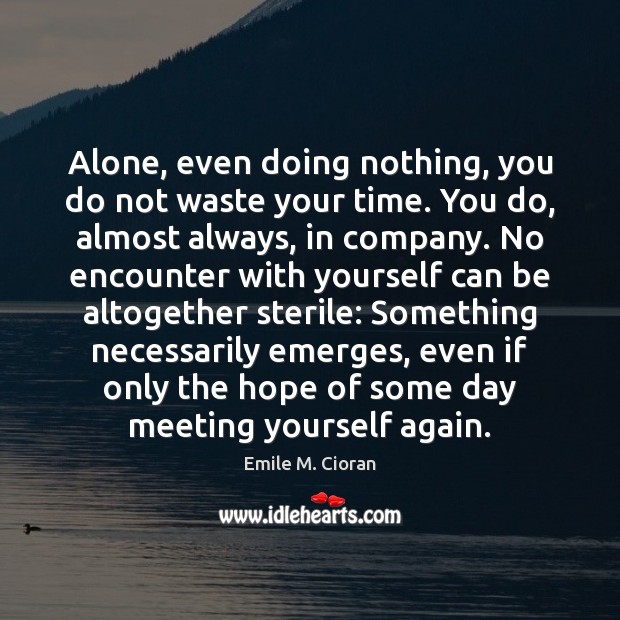 Alone, even doing nothing, you do not waste your time. You do, Emile M. Cioran Picture Quote