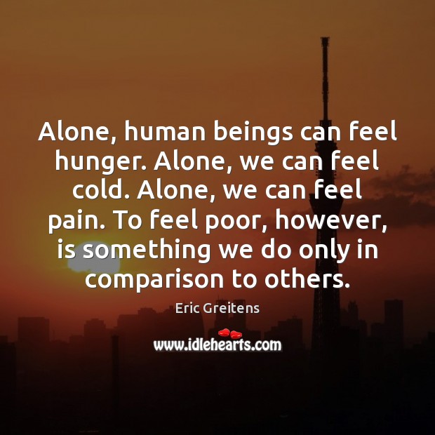Alone, human beings can feel hunger. Alone, we can feel cold. Alone, Eric Greitens Picture Quote