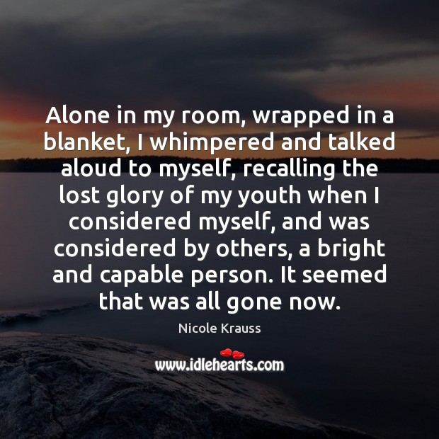 Alone in my room, wrapped in a blanket, I whimpered and talked Nicole Krauss Picture Quote