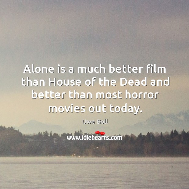 Alone is a much better film than house of the dead and better than most horror movies out today. Uwe Boll Picture Quote