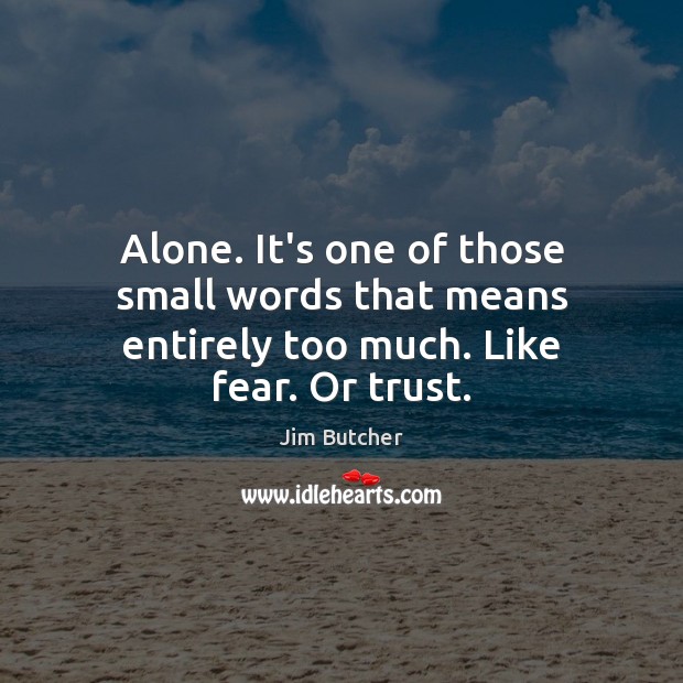Alone. It’s one of those small words that means entirely too much. Like fear. Or trust. Jim Butcher Picture Quote