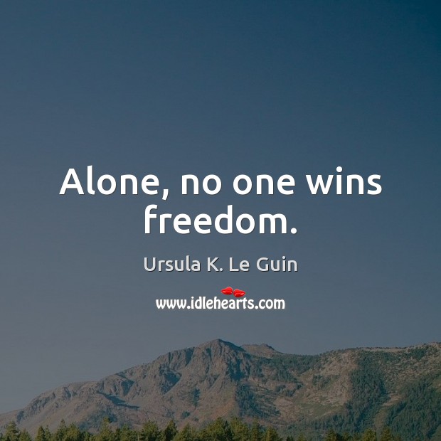 Alone, no one wins freedom. Ursula K. Le Guin Picture Quote