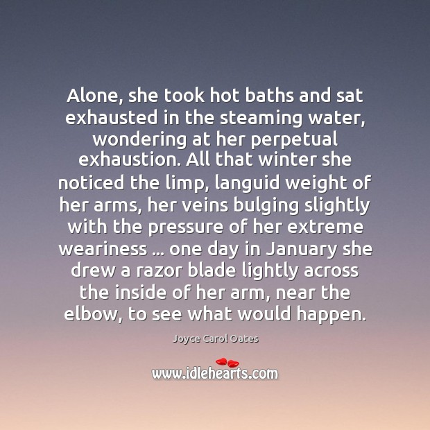 Alone, she took hot baths and sat exhausted in the steaming water, Joyce Carol Oates Picture Quote