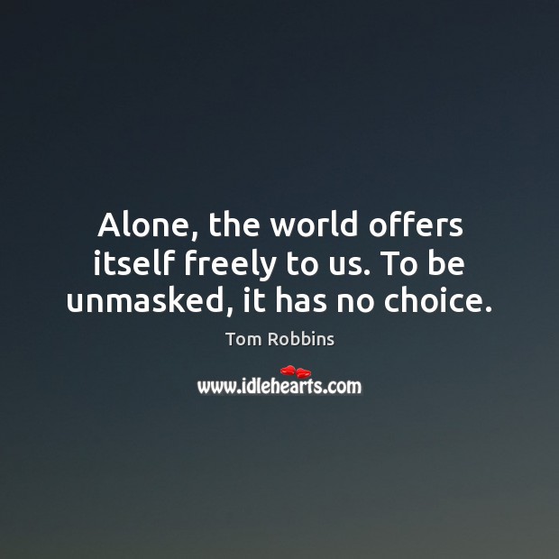 Alone, the world offers itself freely to us. To be unmasked, it has no choice. Tom Robbins Picture Quote