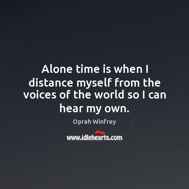 Alone time is when I distance myself from the voices of the world so I can hear my own. Oprah Winfrey Picture Quote