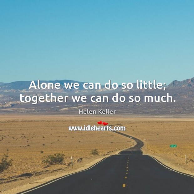 Alone we can do so little; together we can do so much. Helen Keller Picture Quote