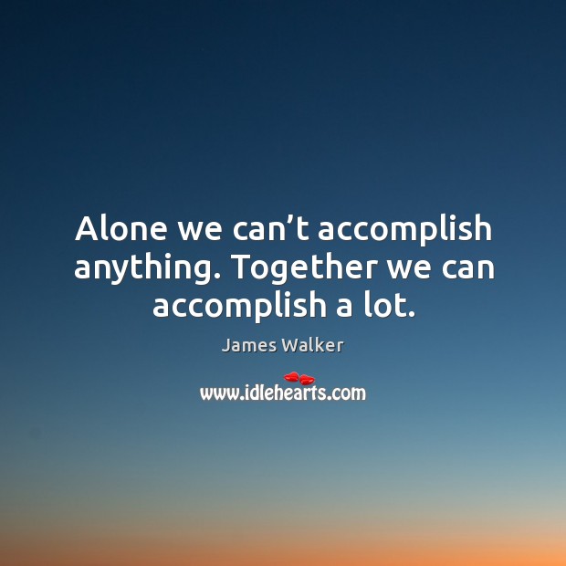 Alone we can’t accomplish anything. Together we can accomplish a lot. Image