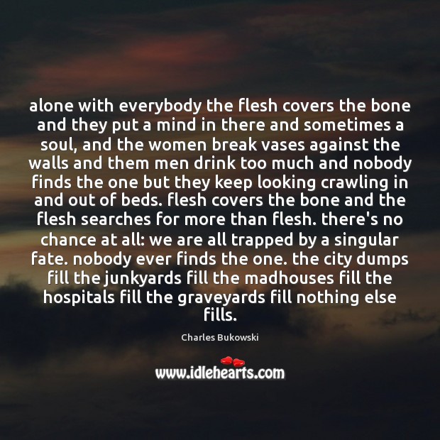 Alone with everybody the flesh covers the bone and they put a Charles Bukowski Picture Quote