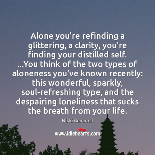 Alone you’re refinding a glittering, a clarity, you’re finding your distilled self. … Image