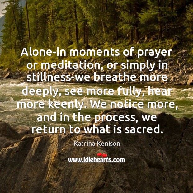 Alone-in moments of prayer or meditation, or simply in stillness-we breathe more Katrina Kenison Picture Quote