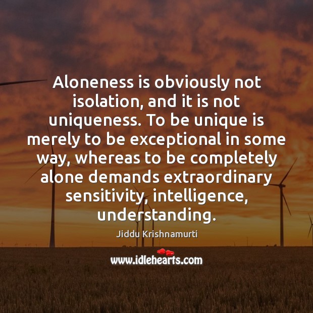 Aloneness is obviously not isolation, and it is not uniqueness. To be Jiddu Krishnamurti Picture Quote