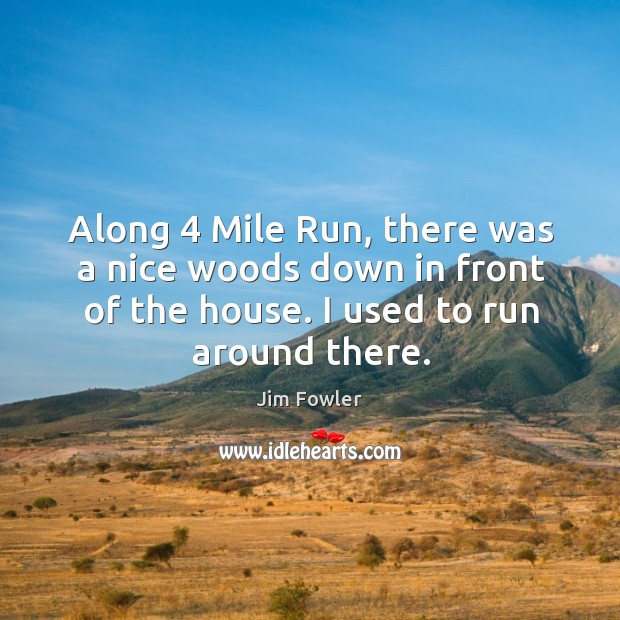 Along 4 mile run, there was a nice woods down in front of the house. I used to run around there. Jim Fowler Picture Quote