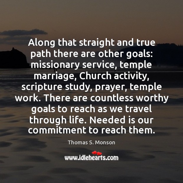 Along that straight and true path there are other goals: missionary service, Thomas S. Monson Picture Quote