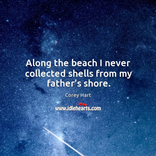 Along the beach I never collected shells from my father’s shore. Corey Hart Picture Quote