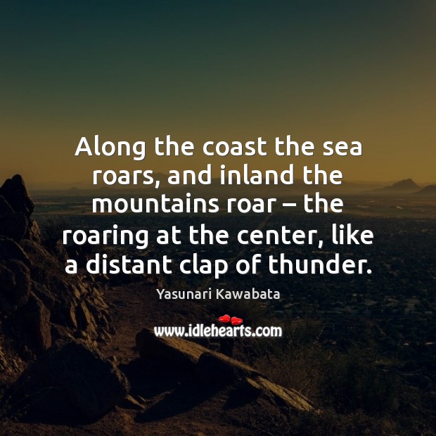 Along the coast the sea roars, and inland the mountains roar – the Yasunari Kawabata Picture Quote
