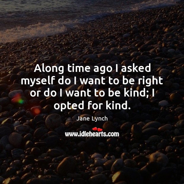 Along time ago I asked myself do I want to be right Jane Lynch Picture Quote