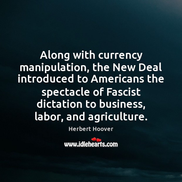 Along with currency manipulation, the New Deal introduced to Americans the spectacle Herbert Hoover Picture Quote