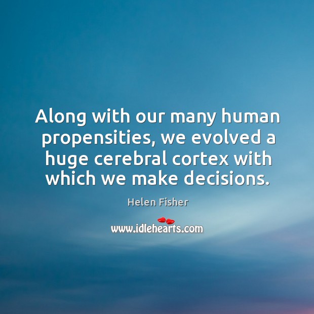 Along with our many human propensities, we evolved a huge cerebral cortex Helen Fisher Picture Quote