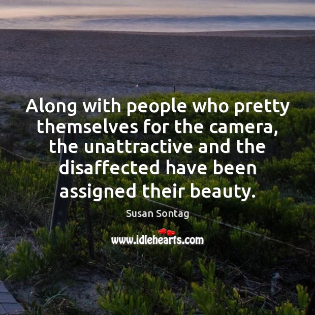 Along with people who pretty themselves for the camera, the unattractive and Susan Sontag Picture Quote